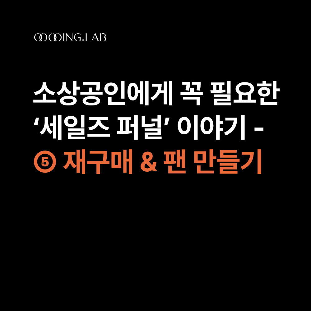 초보자도 쉽게 이해하는 세일즈 퍼널 – ⑤ 재구매 & 팬 만들기